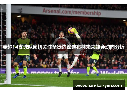英超14支球队密切关注圣徒边锋迪布林未来转会动向分析 英超14支球队密切关注圣徒边锋迪布林未来转会动向分析