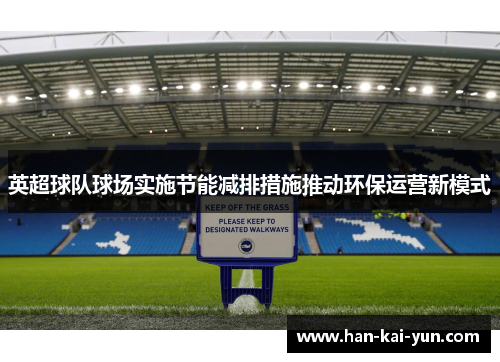 英超球队球场实施节能减排措施推动环保运营新模式 英超球队球场实施节能减排措施推动环保运营新模式