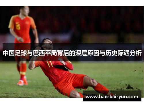 中国足球与巴西平局背后的深层原因与历史际遇分析 中国足球与巴西平局背后的深层原因与历史际遇分析