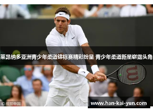 莱昂纳多亚洲青少年柔道锦标赛精彩纷呈 青少年柔道新星崭露头角 莱昂纳多亚洲青少年柔道锦标赛精彩纷呈 青少年柔道新星崭露头角