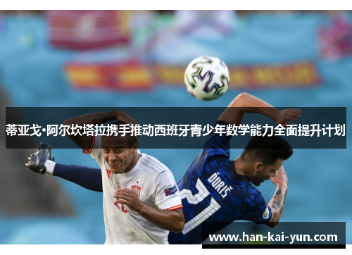 蒂亚戈·阿尔坎塔拉携手推动西班牙青少年数学能力全面提升计划 蒂亚戈·阿尔坎塔拉携手推动西班牙青少年数学能力全面提升计划