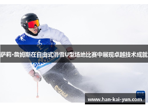 萨莉·詹姆斯在自由式滑雪U型场地比赛中展现卓越技术成就