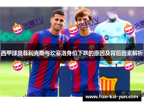 西甲球员菲利克斯与坎塞洛身价下跌的原因及背后因素解析