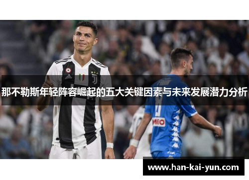 那不勒斯年轻阵容崛起的五大关键因素与未来发展潜力分析 那不勒斯年轻阵容崛起的五大关键因素与未来发展潜力分析