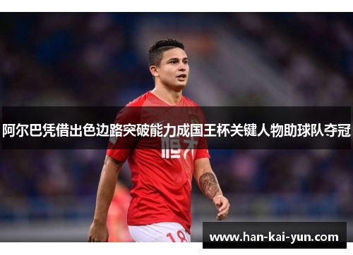 阿尔巴凭借出色边路突破能力成国王杯关键人物助球队夺冠 阿尔巴凭借出色边路突破能力成国王杯关键人物助球队夺冠