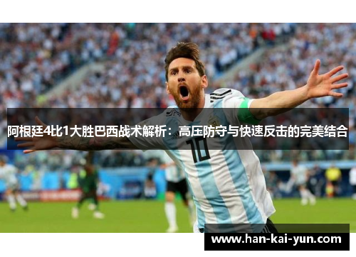 阿根廷4比1大胜巴西战术解析:高压防守与快速反击的完美结合 阿根廷4比1大胜巴西战术解析:高压防守与快速反击的完美结合