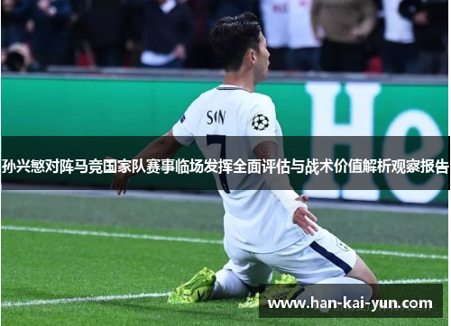 孙兴慜对阵马竞国家队赛事临场发挥全面评估与战术价值解析观察报告