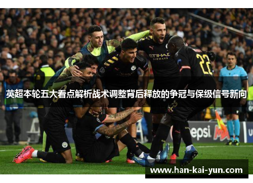英超本轮五大看点解析战术调整背后释放的争冠与保级信号新向 英超本轮五大看点解析战术调整背后释放的争冠与保级信号新向