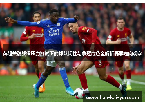 英超关键战役压力测试下的球队韧性与争冠成色全解析赛季走向观察 英超关键战役压力测试下的球队韧性与争冠成色全解析赛季走向观察