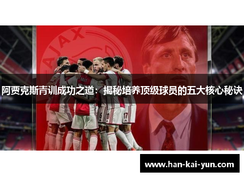 阿贾克斯青训成功之道：揭秘培养顶级球员的五大核心秘诀