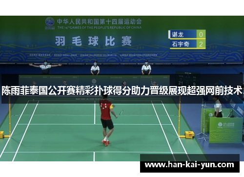 陈雨菲泰国公开赛精彩扑球得分助力晋级展现超强网前技术 陈雨菲泰国公开赛精彩扑球得分助力晋级展现超强网前技术
