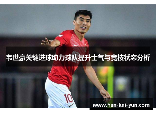 韦世豪关键进球助力球队提升士气与竞技状态分析 韦世豪关键进球助力球队提升士气与竞技状态分析