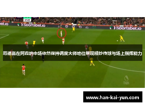 厄德高在阿森纳中场依然保持调度大师地位展现精妙传球与场上指挥能力
