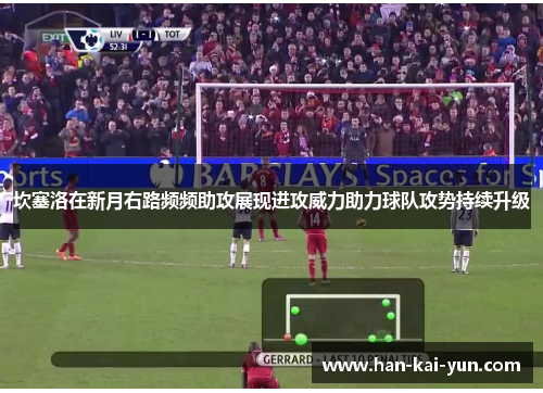 坎塞洛在新月右路频频助攻展现进攻威力助力球队攻势持续升级