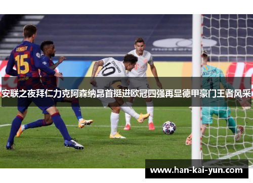 安联之夜拜仁力克阿森纳昂首挺进欧冠四强再显德甲豪门王者风采 安联之夜拜仁力克阿森纳昂首挺进欧冠四强再显德甲豪门王者风采
