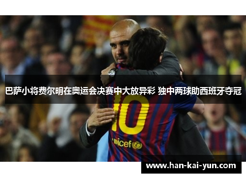 巴萨小将费尔明在奥运会决赛中大放异彩 独中两球助西班牙夺冠 巴萨小将费尔明在奥运会决赛中大放异彩 独中两球助西班牙夺冠